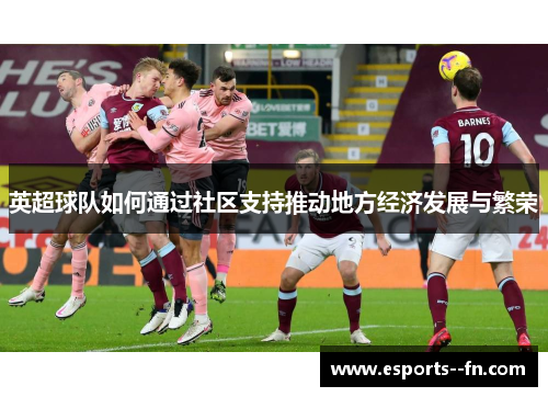 英超球队如何通过社区支持推动地方经济发展与繁荣 英超球队如何通过社区支持推动地方经济发展与繁荣