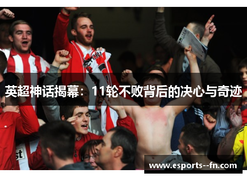 英超神话揭幕:11轮不败背后的决心与奇迹 英超神话揭幕:11轮不败背后的决心与奇迹