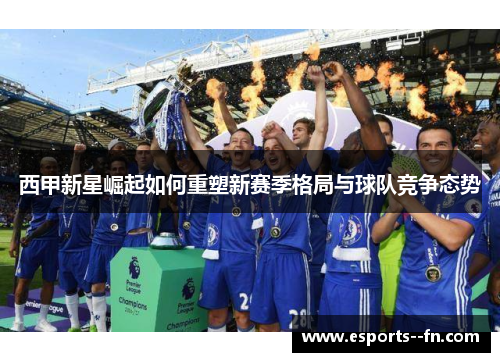 西甲新星崛起如何重塑新赛季格局与球队竞争态势