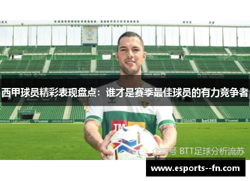 西甲球员精彩表现盘点:谁才是赛季最佳球员的有力竞争者 西甲球员精彩表现盘点:谁才是赛季最佳球员的有力竞争者