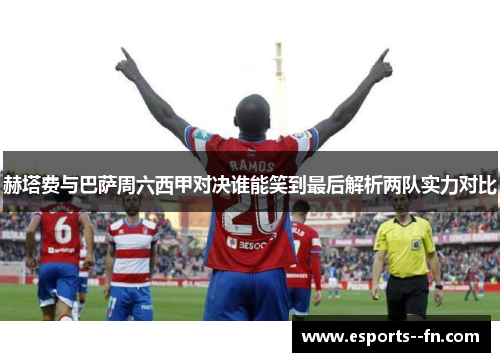 赫塔费与巴萨周六西甲对决谁能笑到最后解析两队实力对比