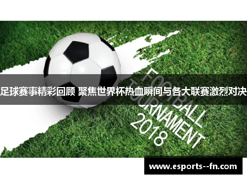 足球赛事精彩回顾 聚焦世界杯热血瞬间与各大联赛激烈对决