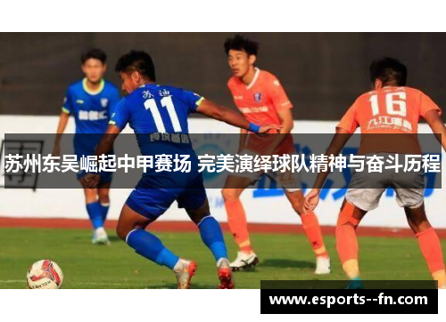 苏州东吴崛起中甲赛场 完美演绎球队精神与奋斗历程