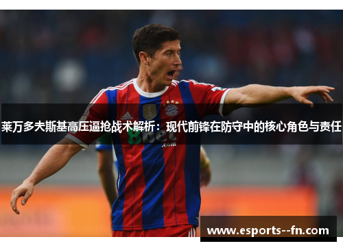 莱万多夫斯基高压逼抢战术解析：现代前锋在防守中的核心角色与责任