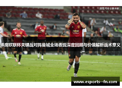 B席欧联杯关键战对阵曼城全场表现深度回顾与价值解析战术意义