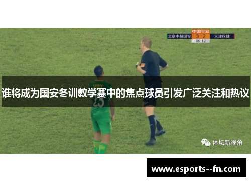 谁将成为国安冬训教学赛中的焦点球员引发广泛关注和热议