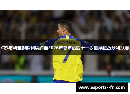 C罗与利雅得胜利续约至2026年夏年满四十一岁继续征战沙特联赛