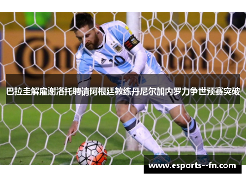 巴拉圭解雇谢洛托聘请阿根廷教练丹尼尔加内罗力争世预赛突破