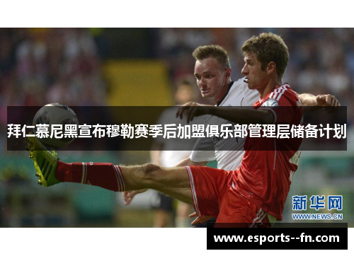 拜仁慕尼黑宣布穆勒赛季后加盟俱乐部管理层储备计划