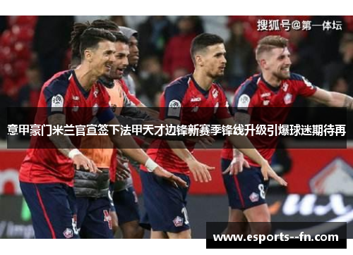 意甲豪门米兰官宣签下法甲天才边锋新赛季锋线升级引爆球迷期待再