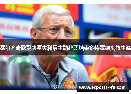 泰尔齐奇欧冠决赛失利后主动辞职结束多特蒙德执教生涯