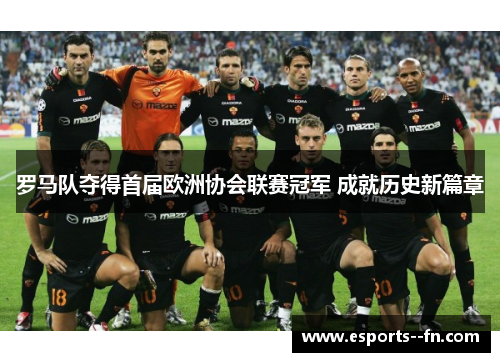 罗马队夺得首届欧洲协会联赛冠军 成就历史新篇章