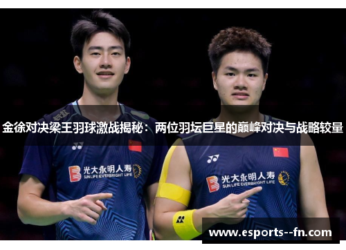 金徐对决梁王羽球激战揭秘：两位羽坛巨星的巅峰对决与战略较量