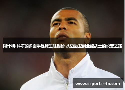 阿什利·科尔的多面手足球生涯揭秘 从边后卫到全能战士的蜕变之路