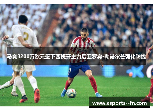 马竞3200万欧元签下西班牙主力后卫罗宾·勒诺尔芒强化防线 马竞3200万欧元签下西班牙主力后卫罗宾·勒诺尔芒强化防线