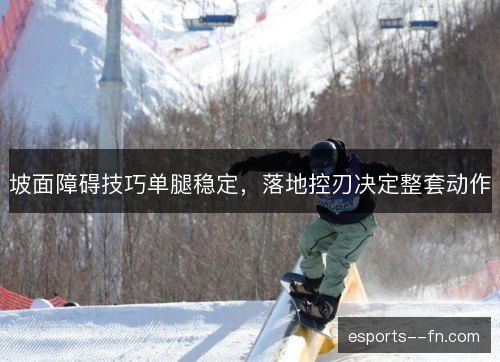 坡面障碍技巧单腿稳定,落地控刃决定整套动作 坡面障碍技巧单腿稳定,落地控刃决定整套动作