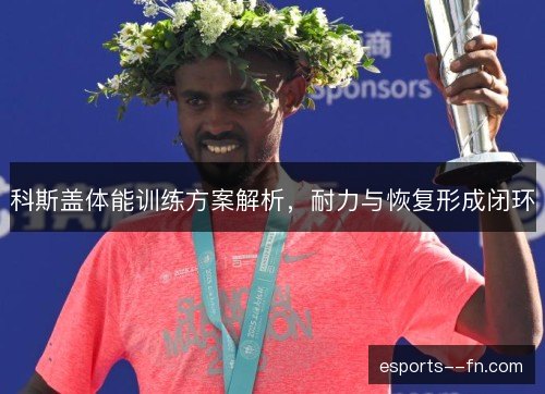 科斯盖体能训练方案解析，耐力与恢复形成闭环